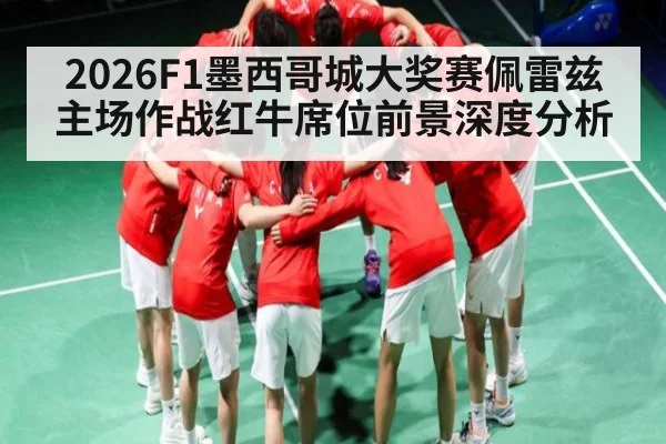 2026F1墨西哥城大奖赛佩雷兹主场作战红牛席位前景深度分析